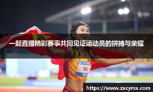 一起直播精彩赛事共同见证运动员的拼搏与荣耀