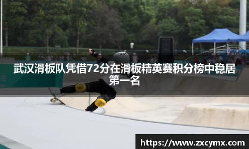 武汉滑板队凭借72分在滑板精英赛积分榜中稳居第一名