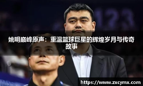 姚明巅峰原声：重温篮球巨星的辉煌岁月与传奇故事