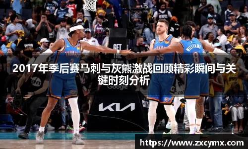 2017年季后赛马刺与灰熊激战回顾精彩瞬间与关键时刻分析