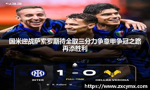 国米迎战萨索罗期待全取三分力争意甲争冠之路再添胜利