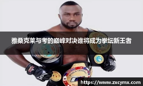 雅桑克莱与考的巅峰对决谁将成为拳坛新王者