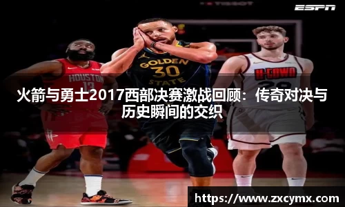 火箭与勇士2017西部决赛激战回顾：传奇对决与历史瞬间的交织