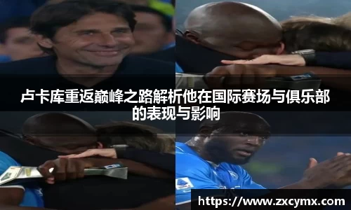 卢卡库重返巅峰之路解析他在国际赛场与俱乐部的表现与影响